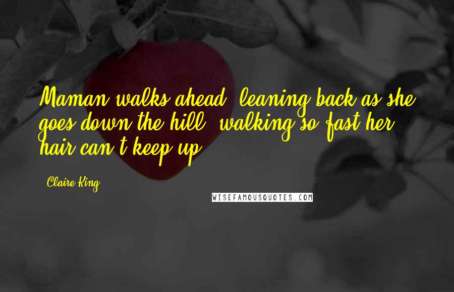 Claire King Quotes: Maman walks ahead, leaning back as she goes down the hill, walking so fast her hair can't keep up.