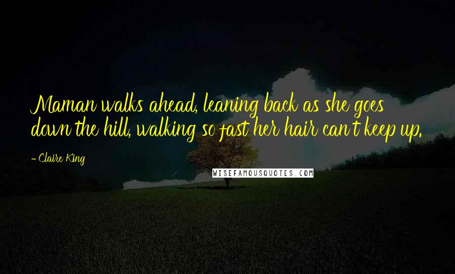 Claire King Quotes: Maman walks ahead, leaning back as she goes down the hill, walking so fast her hair can't keep up.