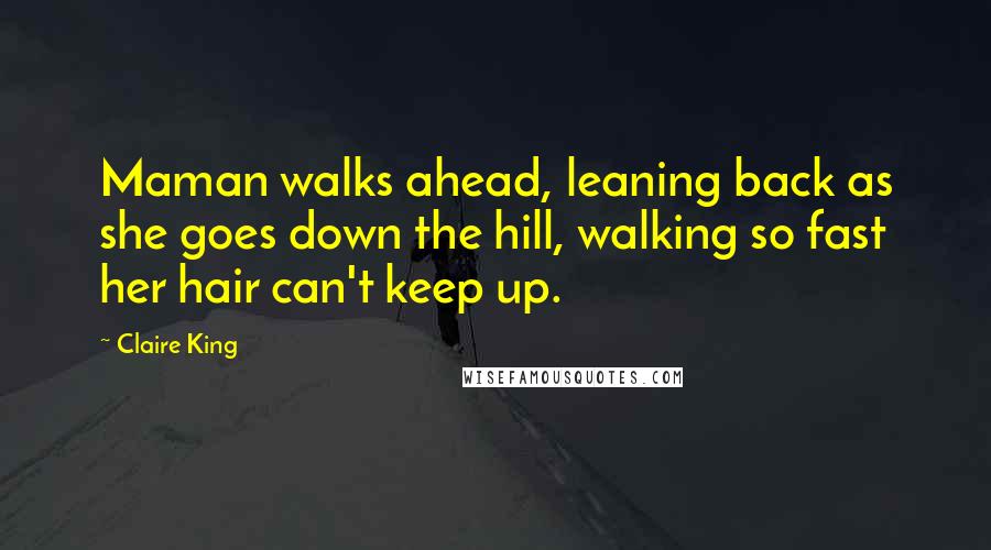 Claire King Quotes: Maman walks ahead, leaning back as she goes down the hill, walking so fast her hair can't keep up.