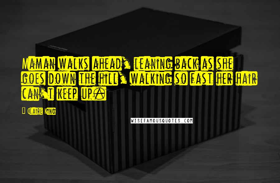 Claire King Quotes: Maman walks ahead, leaning back as she goes down the hill, walking so fast her hair can't keep up.