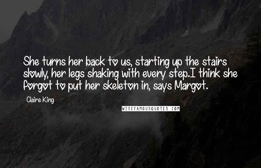 Claire King Quotes: She turns her back to us, starting up the stairs slowly, her legs shaking with every step.I think she forgot to put her skeleton in, says Margot.
