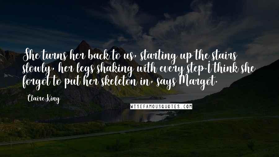 Claire King Quotes: She turns her back to us, starting up the stairs slowly, her legs shaking with every step.I think she forgot to put her skeleton in, says Margot.