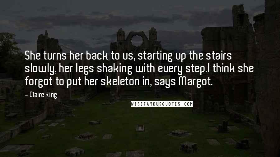 Claire King Quotes: She turns her back to us, starting up the stairs slowly, her legs shaking with every step.I think she forgot to put her skeleton in, says Margot.