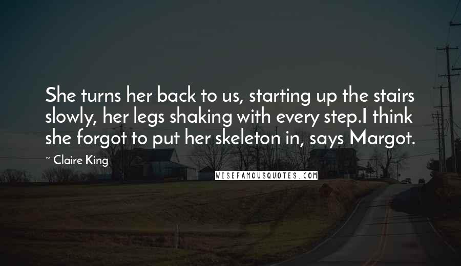 Claire King Quotes: She turns her back to us, starting up the stairs slowly, her legs shaking with every step.I think she forgot to put her skeleton in, says Margot.