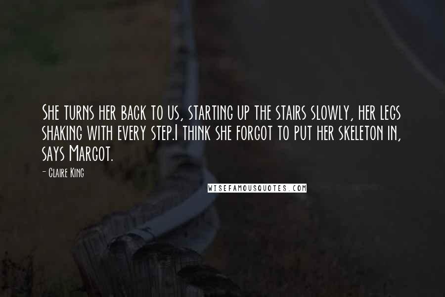Claire King Quotes: She turns her back to us, starting up the stairs slowly, her legs shaking with every step.I think she forgot to put her skeleton in, says Margot.