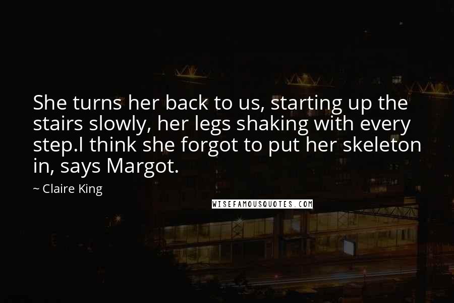 Claire King Quotes: She turns her back to us, starting up the stairs slowly, her legs shaking with every step.I think she forgot to put her skeleton in, says Margot.