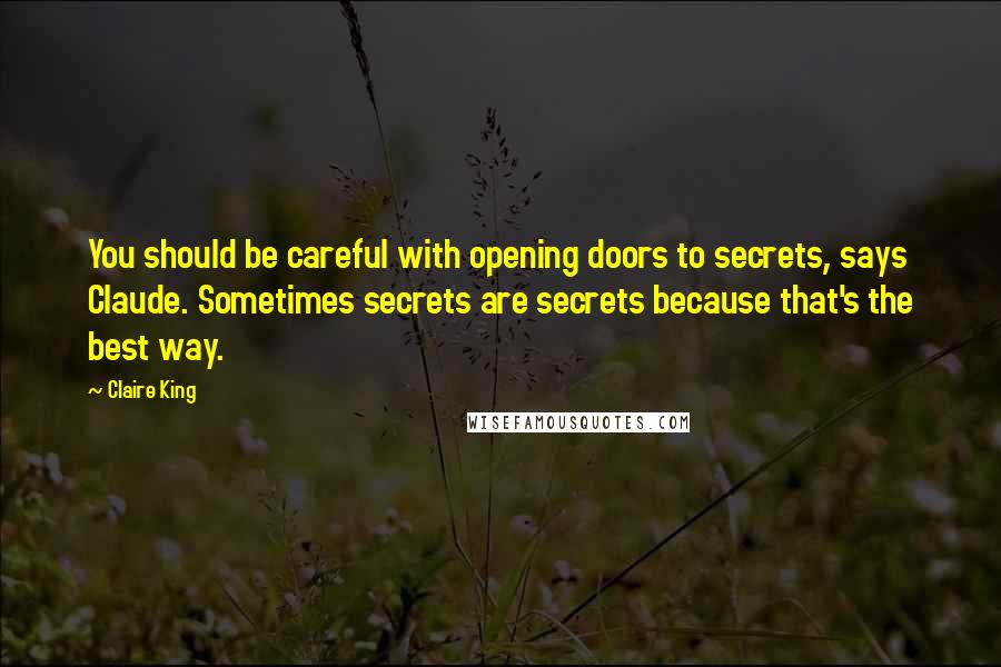 Claire King Quotes: You should be careful with opening doors to secrets, says Claude. Sometimes secrets are secrets because that's the best way.