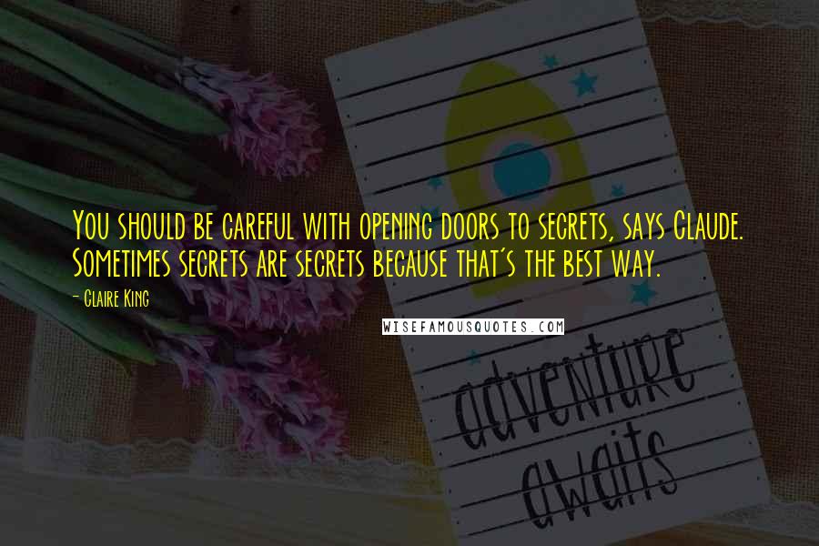 Claire King Quotes: You should be careful with opening doors to secrets, says Claude. Sometimes secrets are secrets because that's the best way.