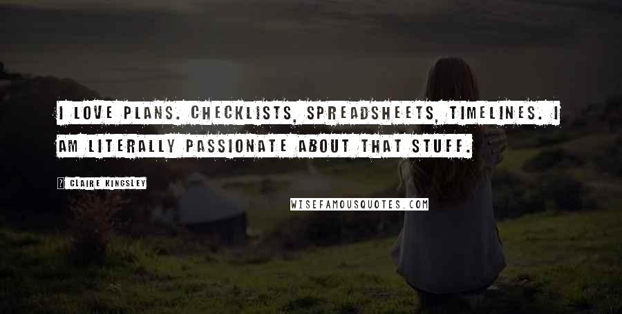 Claire Kingsley Quotes: I love plans. Checklists, spreadsheets, timelines. I am literally passionate about that stuff.