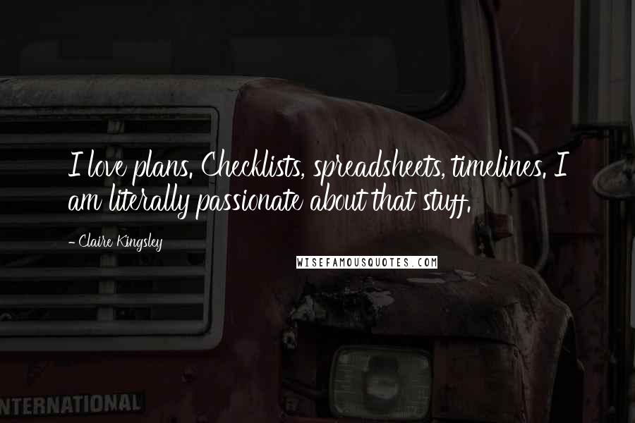 Claire Kingsley Quotes: I love plans. Checklists, spreadsheets, timelines. I am literally passionate about that stuff.