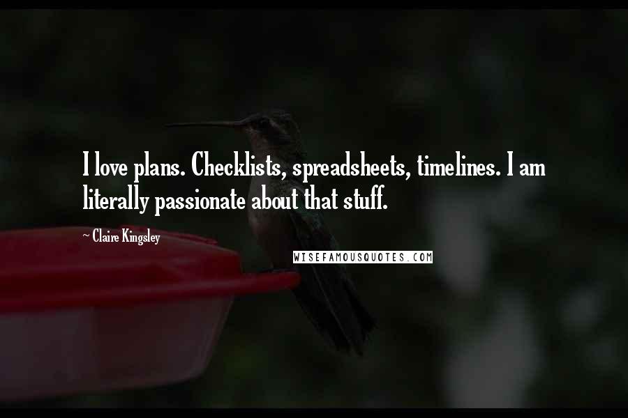 Claire Kingsley Quotes: I love plans. Checklists, spreadsheets, timelines. I am literally passionate about that stuff.