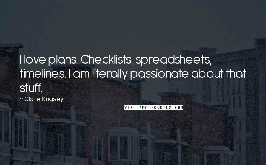 Claire Kingsley Quotes: I love plans. Checklists, spreadsheets, timelines. I am literally passionate about that stuff.