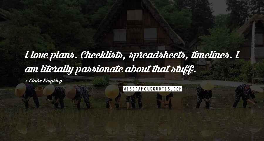 Claire Kingsley Quotes: I love plans. Checklists, spreadsheets, timelines. I am literally passionate about that stuff.