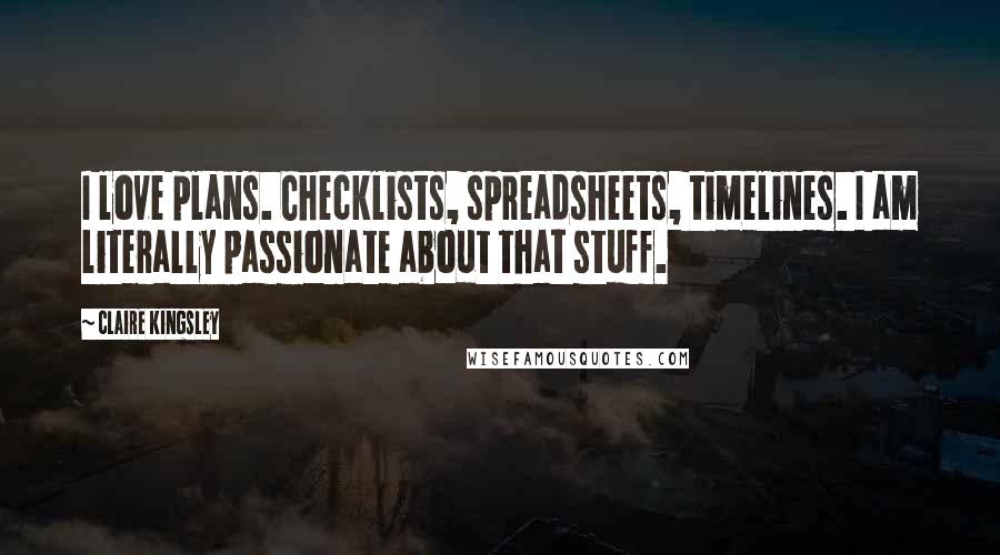 Claire Kingsley Quotes: I love plans. Checklists, spreadsheets, timelines. I am literally passionate about that stuff.