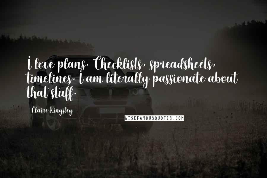 Claire Kingsley Quotes: I love plans. Checklists, spreadsheets, timelines. I am literally passionate about that stuff.