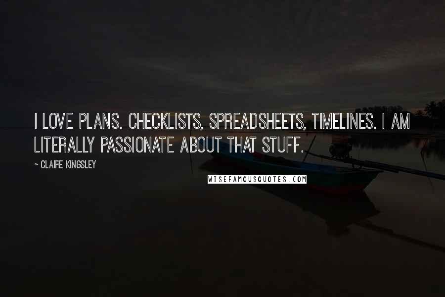 Claire Kingsley Quotes: I love plans. Checklists, spreadsheets, timelines. I am literally passionate about that stuff.