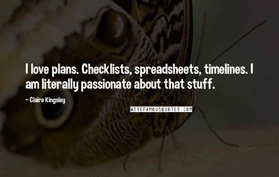 Claire Kingsley Quotes: I love plans. Checklists, spreadsheets, timelines. I am literally passionate about that stuff.