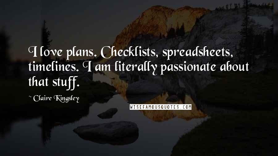 Claire Kingsley Quotes: I love plans. Checklists, spreadsheets, timelines. I am literally passionate about that stuff.