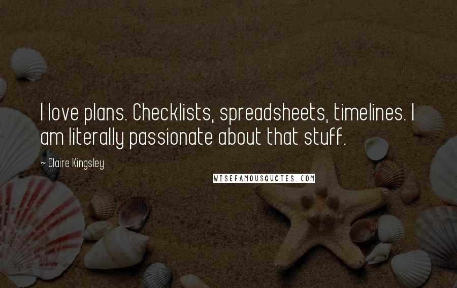 Claire Kingsley Quotes: I love plans. Checklists, spreadsheets, timelines. I am literally passionate about that stuff.