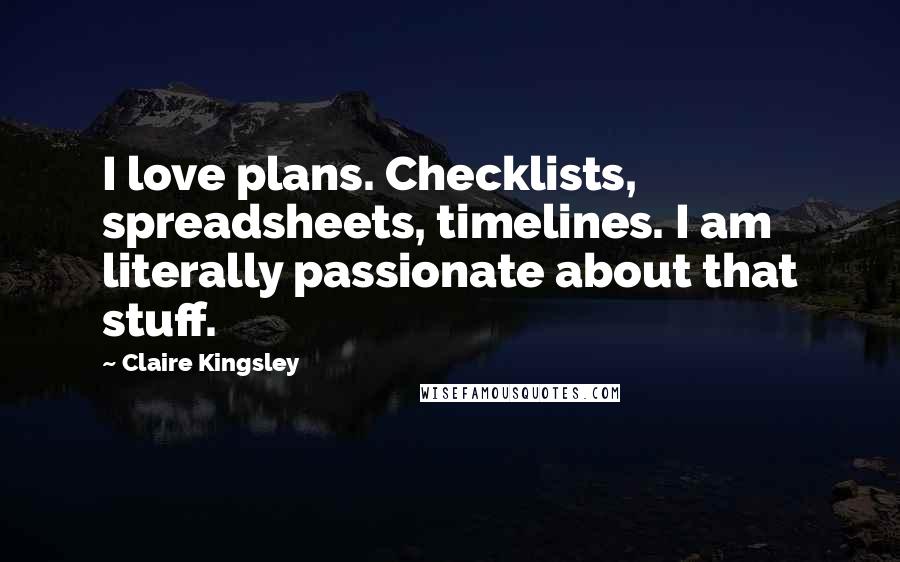 Claire Kingsley Quotes: I love plans. Checklists, spreadsheets, timelines. I am literally passionate about that stuff.