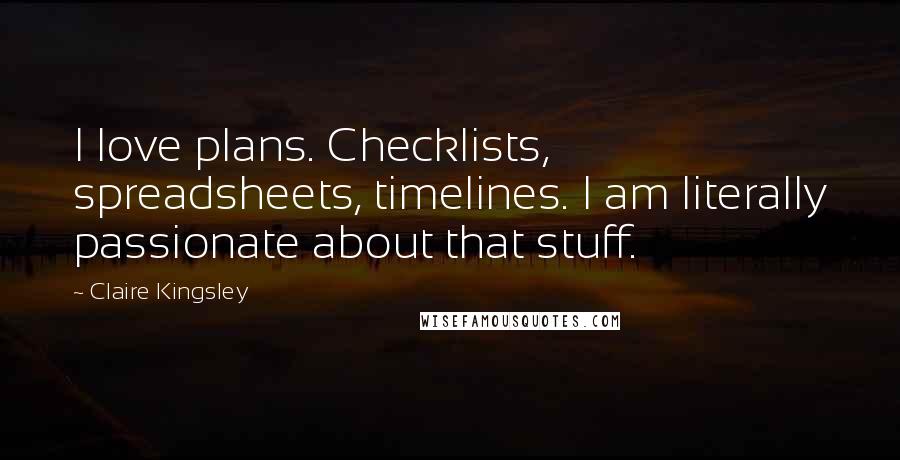 Claire Kingsley Quotes: I love plans. Checklists, spreadsheets, timelines. I am literally passionate about that stuff.