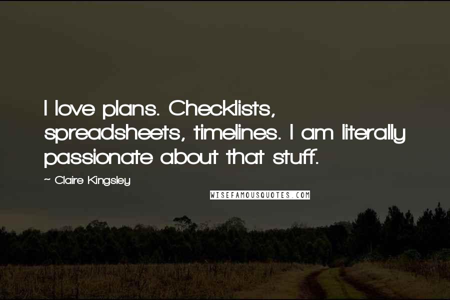 Claire Kingsley Quotes: I love plans. Checklists, spreadsheets, timelines. I am literally passionate about that stuff.