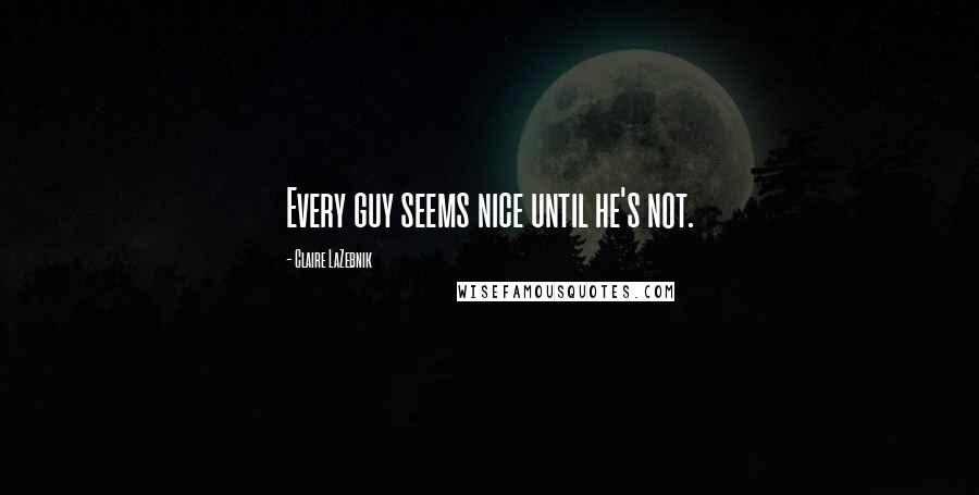 Claire LaZebnik Quotes: Every guy seems nice until he's not.