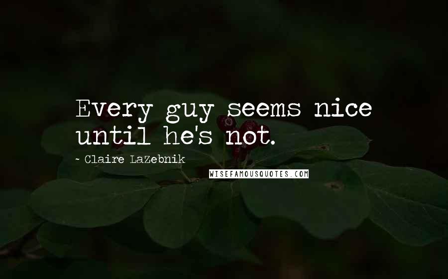 Claire LaZebnik Quotes: Every guy seems nice until he's not.