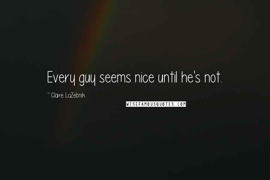 Claire LaZebnik Quotes: Every guy seems nice until he's not.