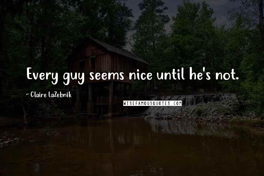 Claire LaZebnik Quotes: Every guy seems nice until he's not.