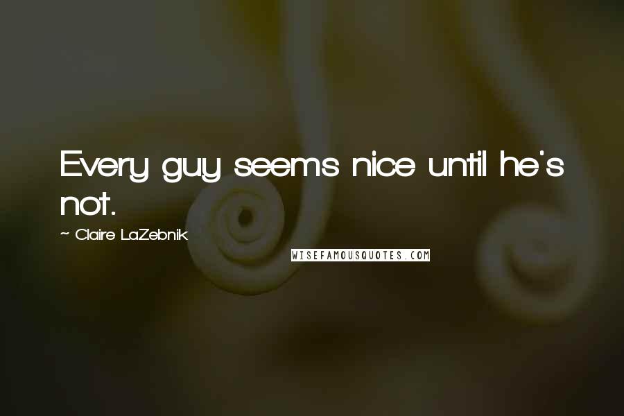Claire LaZebnik Quotes: Every guy seems nice until he's not.
