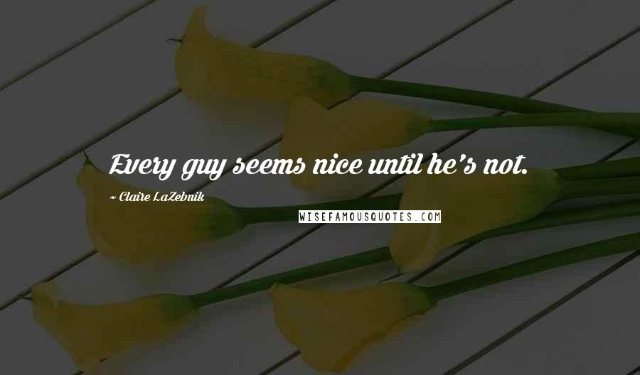 Claire LaZebnik Quotes: Every guy seems nice until he's not.