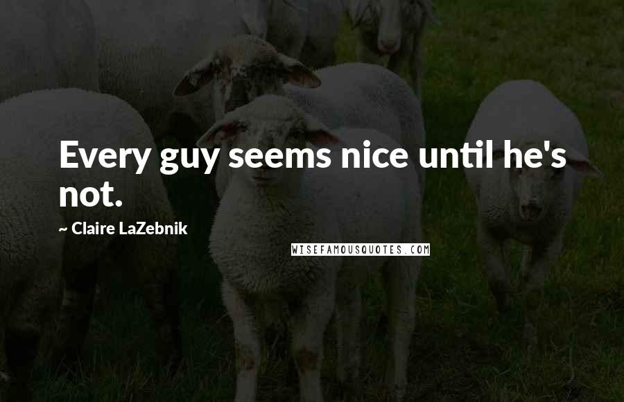Claire LaZebnik Quotes: Every guy seems nice until he's not.