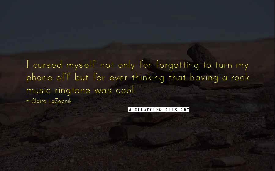 Claire LaZebnik Quotes: I cursed myself not only for forgetting to turn my phone off but for ever thinking that having a rock music ringtone was cool.