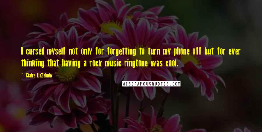 Claire LaZebnik Quotes: I cursed myself not only for forgetting to turn my phone off but for ever thinking that having a rock music ringtone was cool.