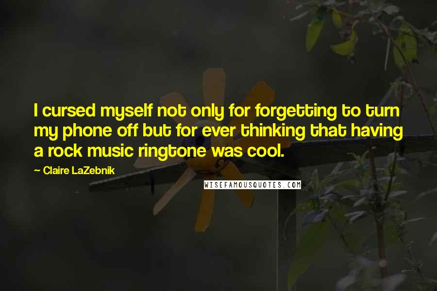 Claire LaZebnik Quotes: I cursed myself not only for forgetting to turn my phone off but for ever thinking that having a rock music ringtone was cool.