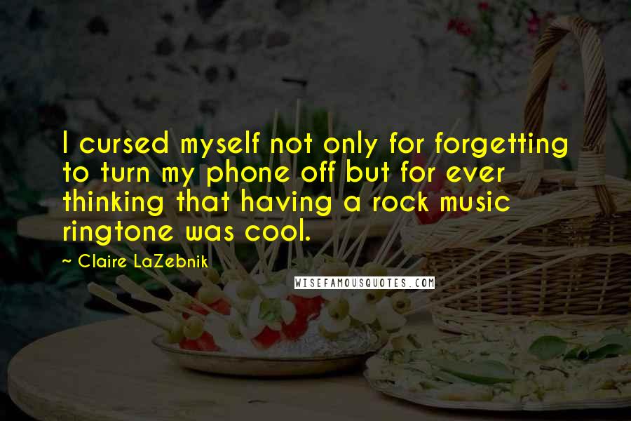 Claire LaZebnik Quotes: I cursed myself not only for forgetting to turn my phone off but for ever thinking that having a rock music ringtone was cool.