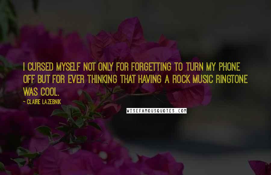 Claire LaZebnik Quotes: I cursed myself not only for forgetting to turn my phone off but for ever thinking that having a rock music ringtone was cool.