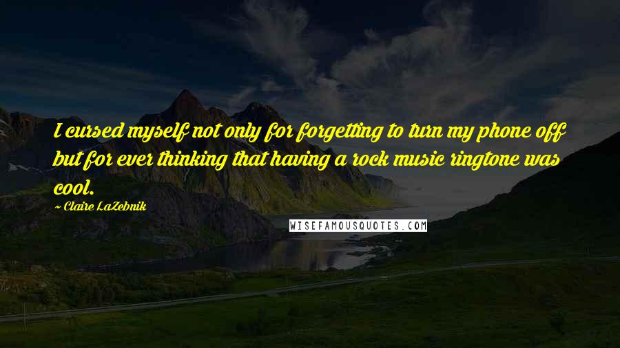 Claire LaZebnik Quotes: I cursed myself not only for forgetting to turn my phone off but for ever thinking that having a rock music ringtone was cool.