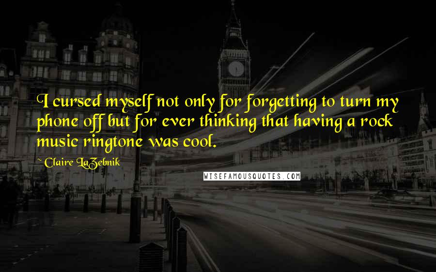 Claire LaZebnik Quotes: I cursed myself not only for forgetting to turn my phone off but for ever thinking that having a rock music ringtone was cool.