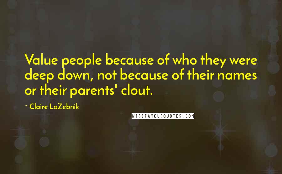 Claire LaZebnik Quotes: Value people because of who they were deep down, not because of their names or their parents' clout.