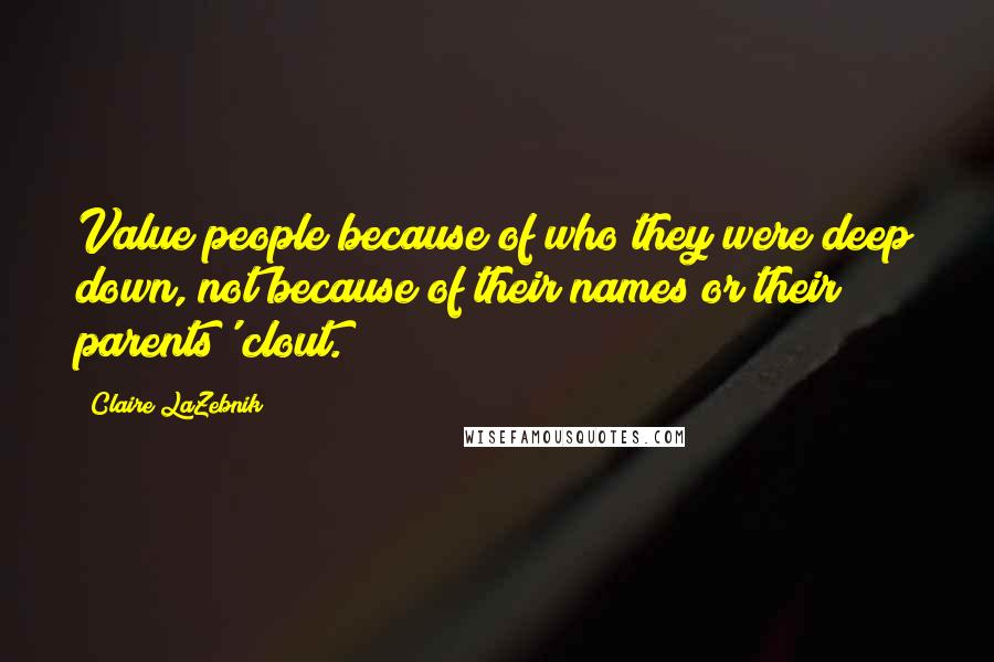 Claire LaZebnik Quotes: Value people because of who they were deep down, not because of their names or their parents' clout.