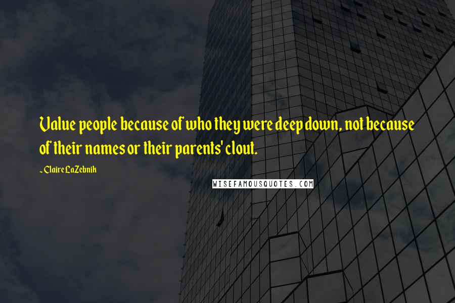 Claire LaZebnik Quotes: Value people because of who they were deep down, not because of their names or their parents' clout.