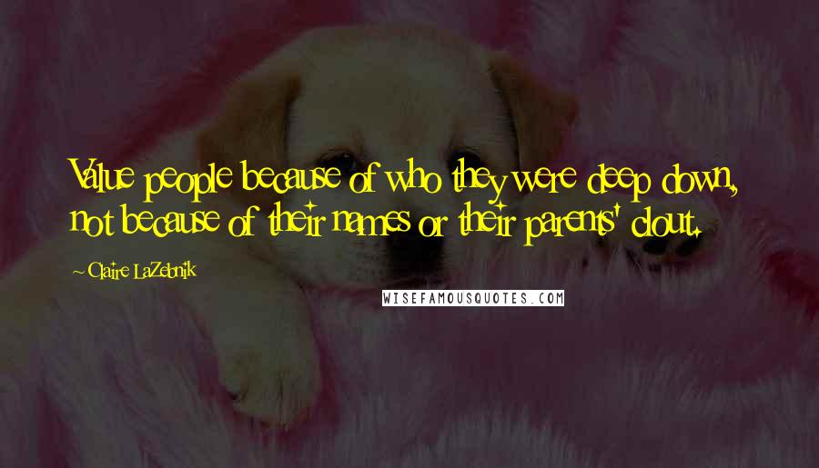 Claire LaZebnik Quotes: Value people because of who they were deep down, not because of their names or their parents' clout.