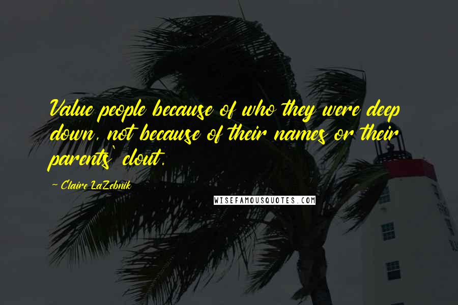 Claire LaZebnik Quotes: Value people because of who they were deep down, not because of their names or their parents' clout.