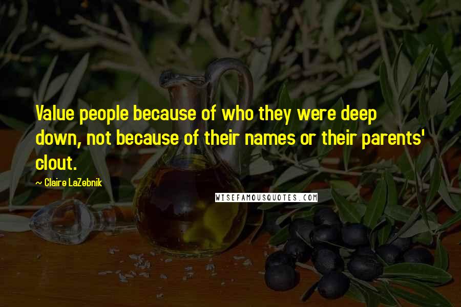 Claire LaZebnik Quotes: Value people because of who they were deep down, not because of their names or their parents' clout.