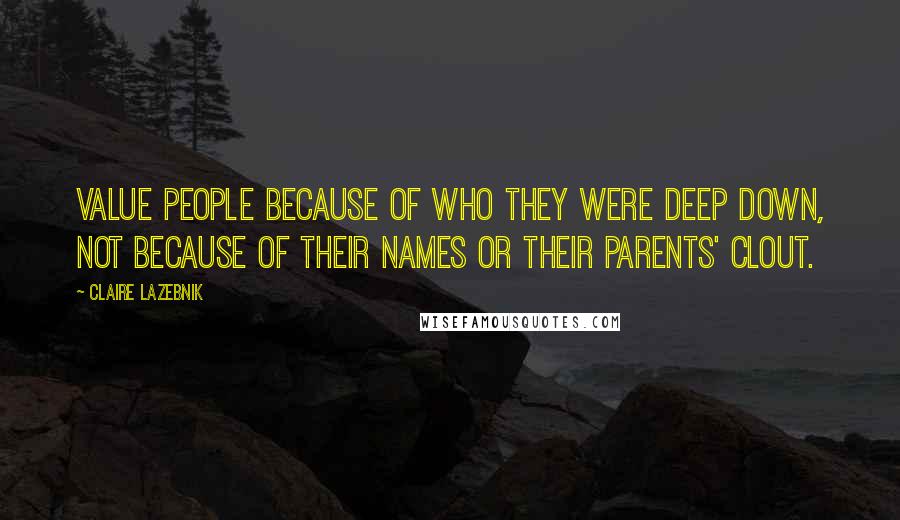 Claire LaZebnik Quotes: Value people because of who they were deep down, not because of their names or their parents' clout.