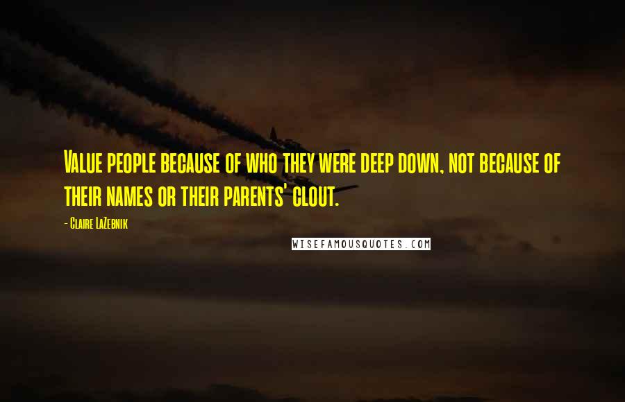 Claire LaZebnik Quotes: Value people because of who they were deep down, not because of their names or their parents' clout.