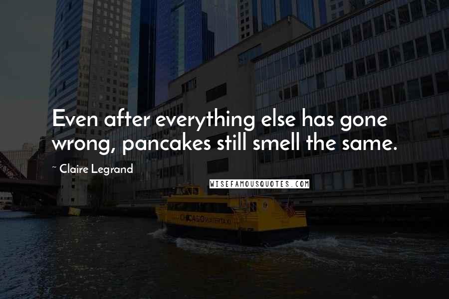 Claire Legrand Quotes: Even after everything else has gone wrong, pancakes still smell the same.