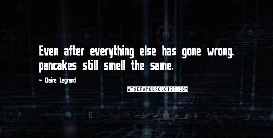 Claire Legrand Quotes: Even after everything else has gone wrong, pancakes still smell the same.